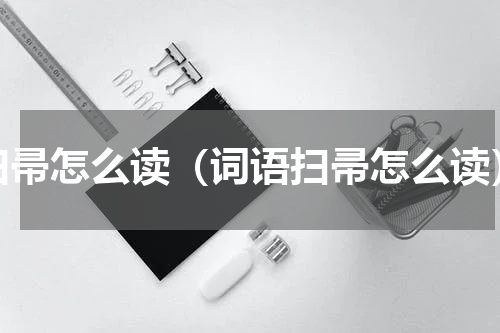 扫帚怎么读（词语扫帚怎么读）