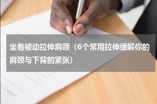坐着被动拉伸肩颈（6个常用拉伸缓解你的肩颈与下背的紧张）