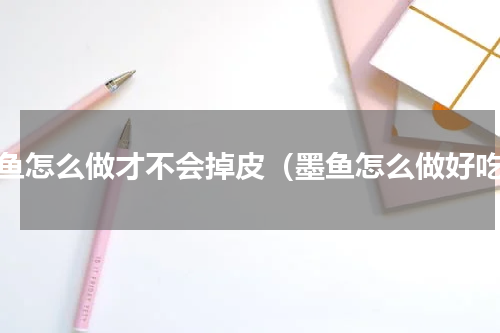 墨鱼怎么做才不会掉皮（墨鱼怎么做好吃）