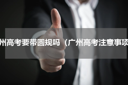 广州高考要带圆规吗（广州高考注意事项）