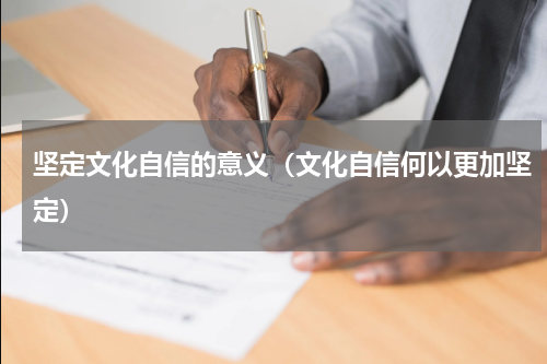 坚定文化自信的意义（文化自信何以更加坚定）