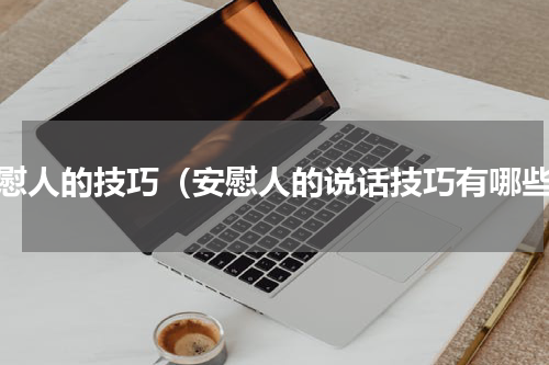 安慰人的技巧（安慰人的说话技巧有哪些）