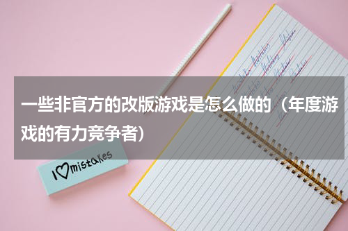 一些非官方的改版游戏是怎么做的（年度游戏的有力竞争者）
