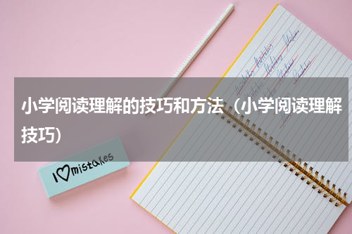 小学阅读理解的技巧和方法（小学阅读理解技巧）