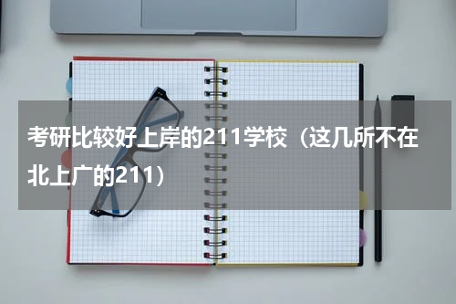 考研比较好上岸的211学校（这几所不在北上广的211）
