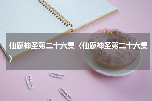 仙魔神圣第二十六集（仙魔神圣第二十六集）