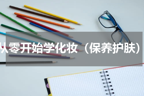 从零开始学化妆（保养护肤）