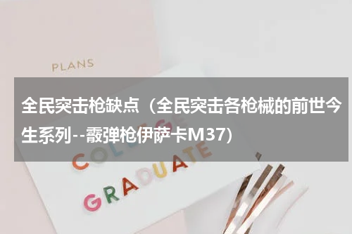 全民突击枪缺点（全民突击各枪械的前世今生系列--霰弹枪伊萨卡M37）