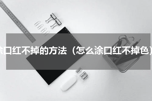 涂口红不掉的方法（怎么涂口红不掉色）