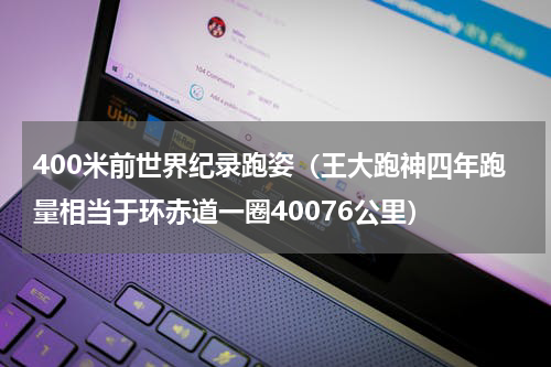 400米前世界纪录跑姿（王大跑神四年跑量相当于环赤道一圈40076公里）