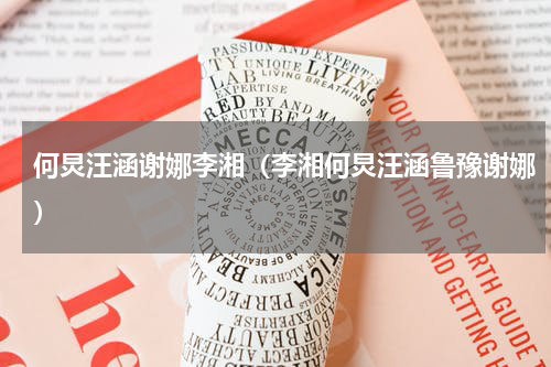 何炅汪涵谢娜李湘（李湘何炅汪涵鲁豫谢娜）