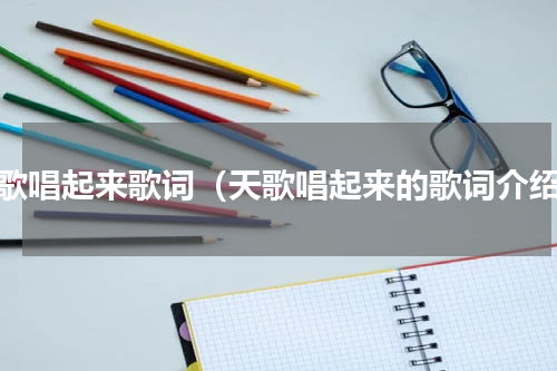 天歌唱起来歌词（天歌唱起来的歌词介绍）