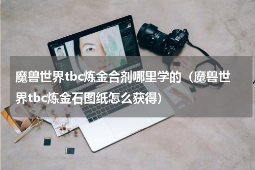 魔兽世界tbc炼金合剂哪里学的（魔兽世界tbc炼金石图纸怎么获得）