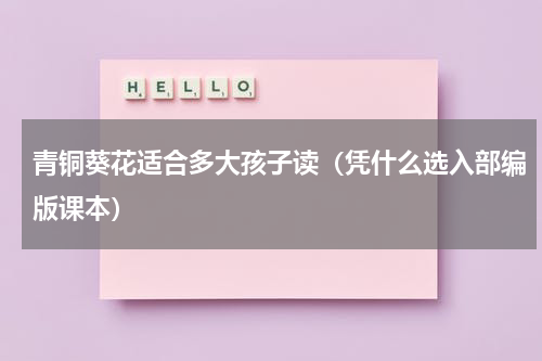 青铜葵花适合多大孩子读（凭什么选入部编版课本）