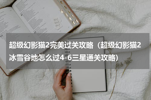 超级幻影猫2完美过关攻略（超级幻影猫2冰雪谷地怎么过4-6三星通关攻略）
