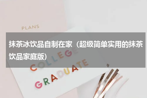 抹茶冰饮品自制在家（超级简单实用的抹茶饮品家庭版）