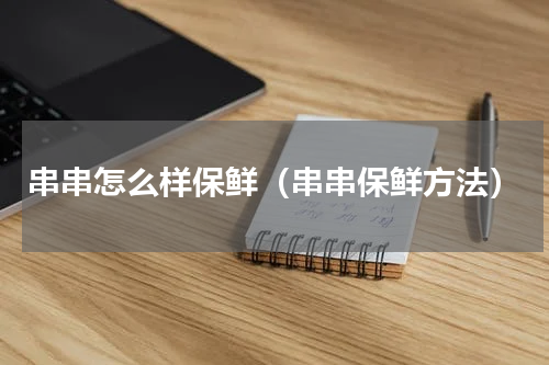串串怎么样保鲜（串串保鲜方法）