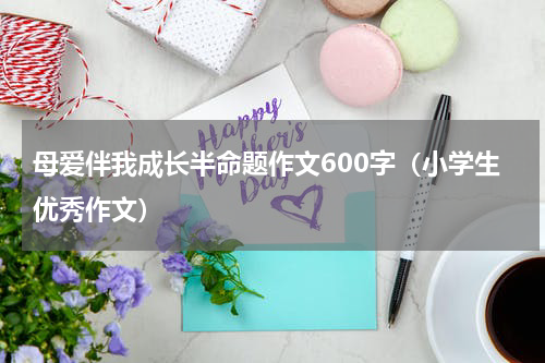 母爱伴我成长半命题作文600字（小学生优秀作文）