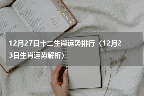 12月27日十二生肖运势排行（12月23日生肖运势解析）
