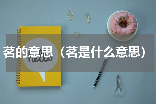 茗的意思（茗是什么意思）