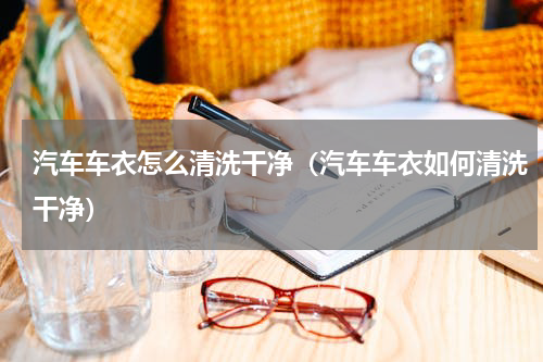 汽车车衣怎么清洗干净（汽车车衣如何清洗干净）