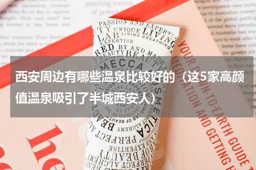 西安周边有哪些温泉比较好的（这5家高颜值温泉吸引了半城西安人）