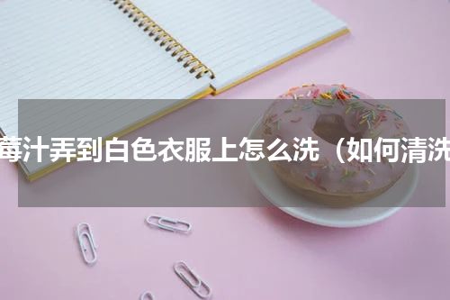 草莓汁弄到白色衣服上怎么洗（如何清洗）