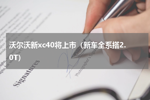 沃尔沃新xc40将上市（新车全系搭2.0T）