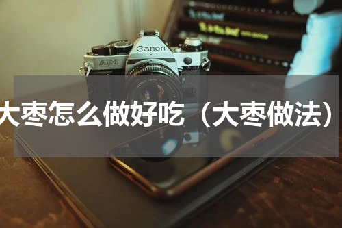 大枣怎么做好吃（大枣做法）