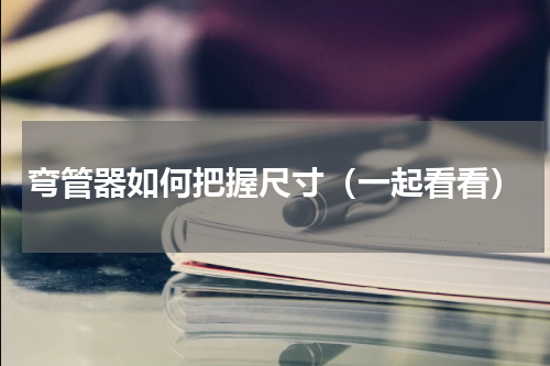 弯管器如何把握尺寸（一起看看）