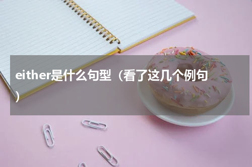 either是什么句型（看了这几个例句）