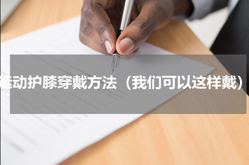运动护膝穿戴方法（我们可以这样戴）