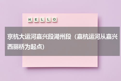 京杭大运河嘉兴段湖州段（嘉杭运河从嘉兴西丽桥为起点）