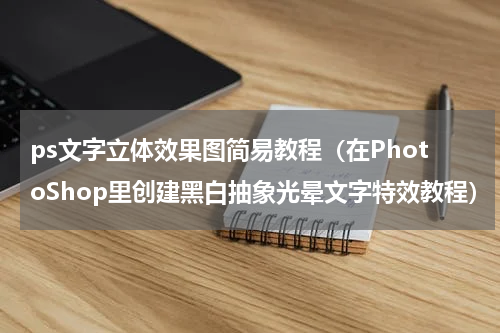 ps文字立体效果图简易教程（在PhotoShop里创建黑白抽象光晕文字特效教程）