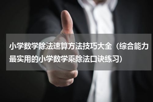 小学数学除法速算方法技巧大全（综合能力最实用的小学数学乘除法口诀练习）