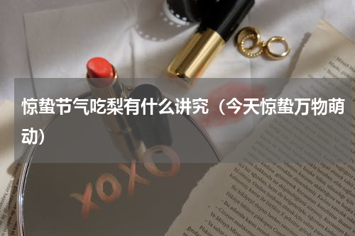 惊蛰节气吃梨有什么讲究（今天惊蛰万物萌动）