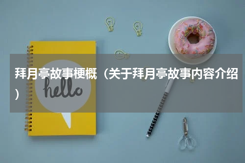 拜月亭故事梗概（关于拜月亭故事内容介绍）