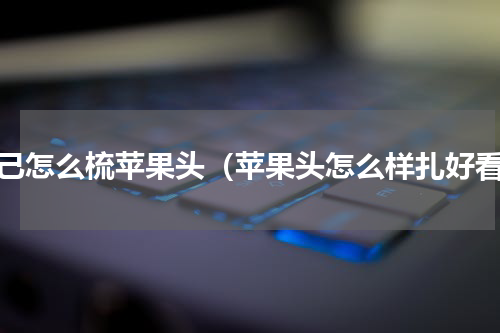 自己怎么梳苹果头（苹果头怎么样扎好看）