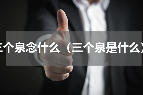 三个泉念什么（三个泉是什么）