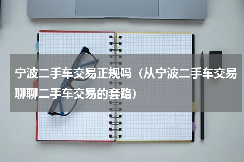 宁波二手车交易正规吗（从宁波二手车交易聊聊二手车交易的套路）