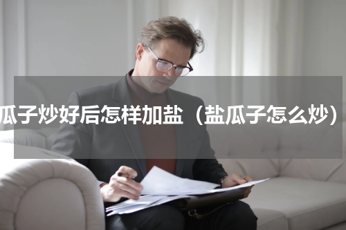 瓜子炒好后怎样加盐（盐瓜子怎么炒）