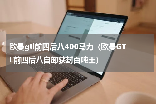 欧曼gtl前四后八400马力（欧曼GTL前四后八自卸获封百吨王）
