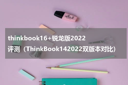 thinkbook16+锐龙版2022评测（ThinkBook142022双版本对比）