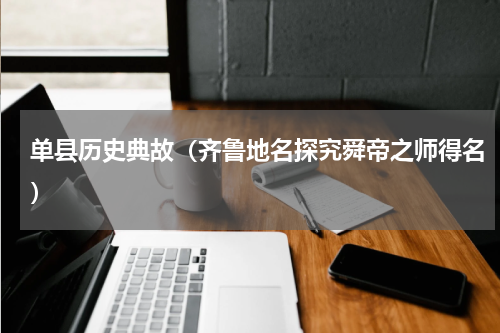 单县历史典故（齐鲁地名探究舜帝之师得名）