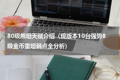 80级熊坦天赋介绍（现版本10台强势8级金币重坦弱点全分析）