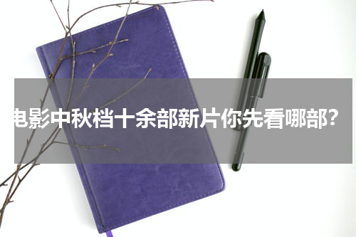 电影中秋档十余部新片你先看哪部？