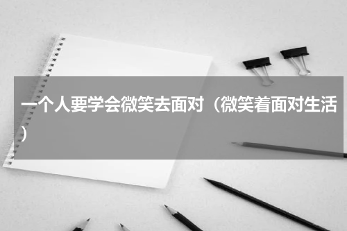 一个人要学会微笑去面对（微笑着面对生活）