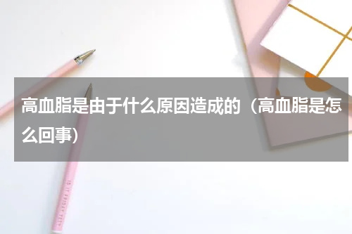 高血脂是由于什么原因造成的（高血脂是怎么回事）