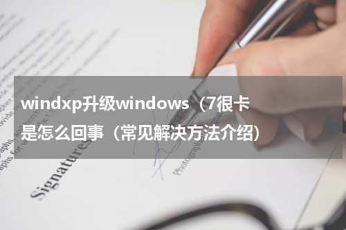 windxp升级windows（7很卡是怎么回事（常见解决方法介绍）