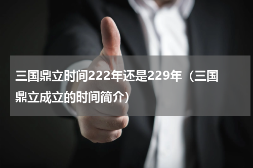 三国鼎立时间222年还是229年（三国鼎立成立的时间简介）